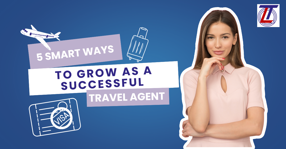 5 Smart Ways to Grow as a Successful Travel Agent